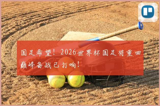 国足希望！2026世界杯国足将重回巅峰备战已打响！